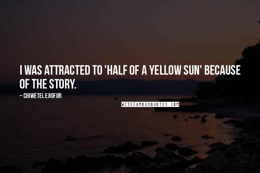 Chiwetel Ejiofor Quotes: I was attracted to 'Half of a Yellow Sun' because of the story.