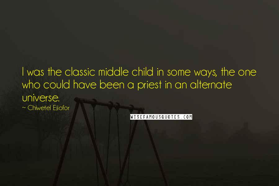Chiwetel Ejiofor Quotes: I was the classic middle child in some ways, the one who could have been a priest in an alternate universe.
