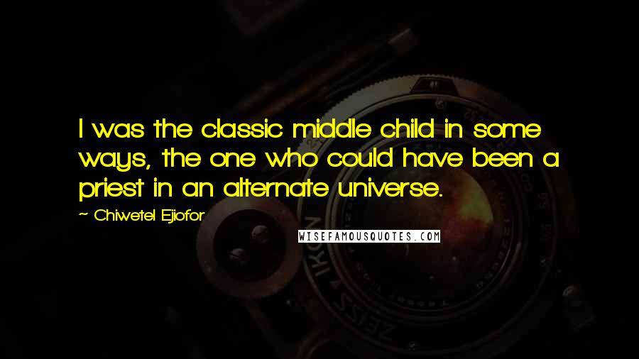 Chiwetel Ejiofor Quotes: I was the classic middle child in some ways, the one who could have been a priest in an alternate universe.