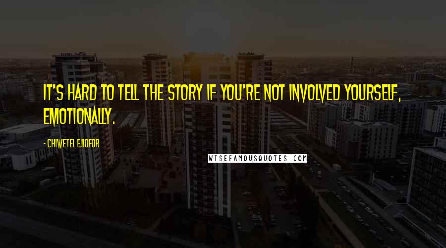 Chiwetel Ejiofor Quotes: It's hard to tell the story if you're not involved yourself, emotionally.