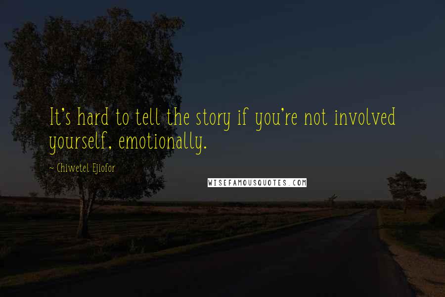 Chiwetel Ejiofor Quotes: It's hard to tell the story if you're not involved yourself, emotionally.