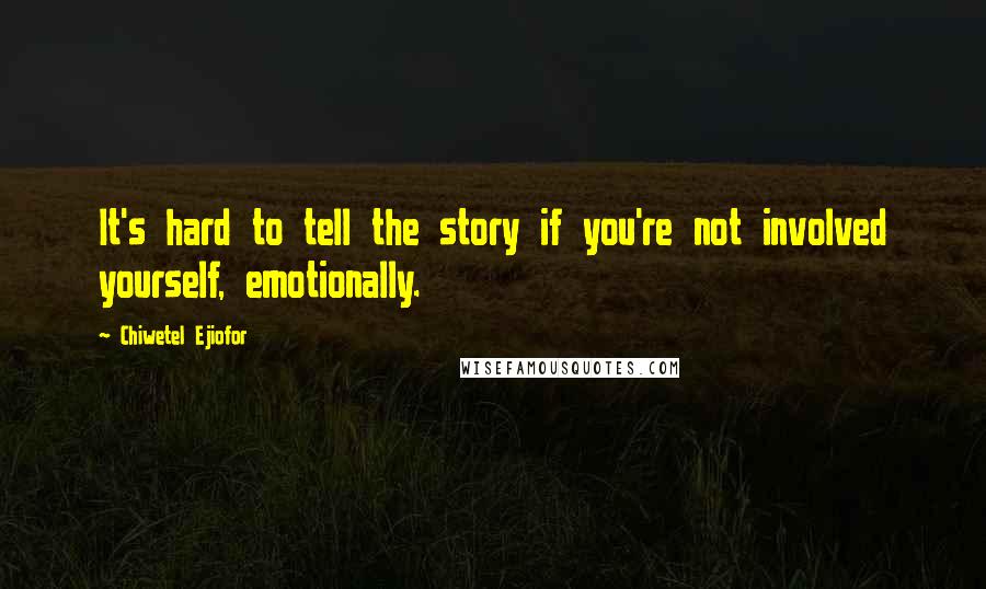 Chiwetel Ejiofor Quotes: It's hard to tell the story if you're not involved yourself, emotionally.