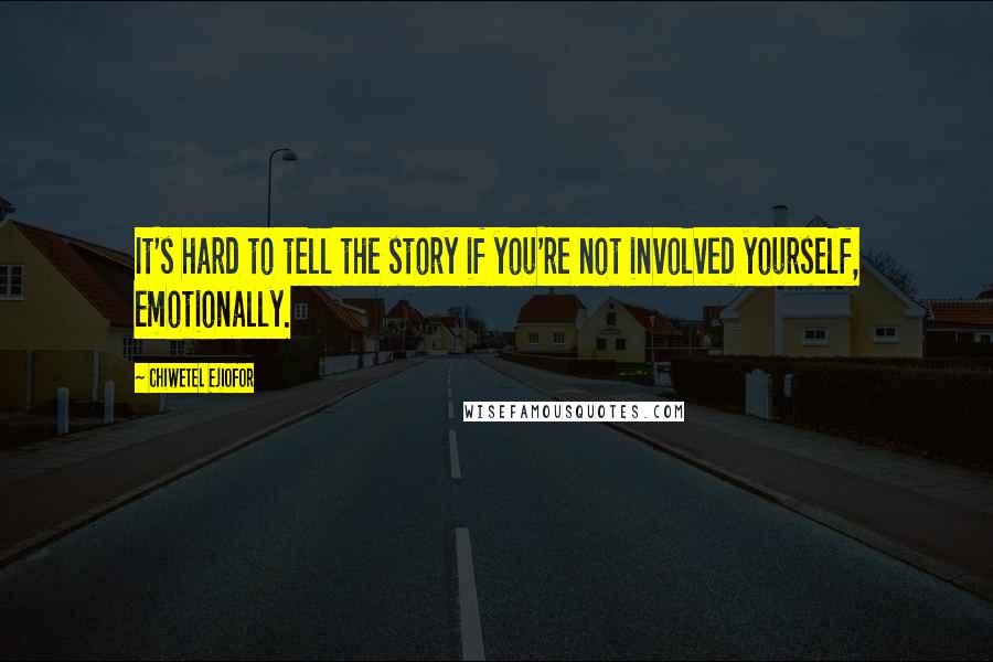 Chiwetel Ejiofor Quotes: It's hard to tell the story if you're not involved yourself, emotionally.