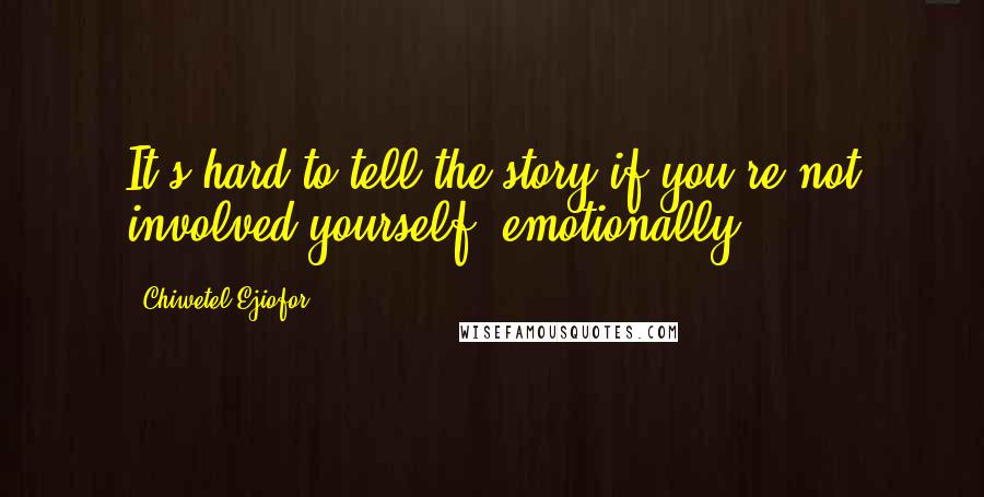 Chiwetel Ejiofor Quotes: It's hard to tell the story if you're not involved yourself, emotionally.