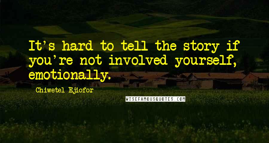Chiwetel Ejiofor Quotes: It's hard to tell the story if you're not involved yourself, emotionally.