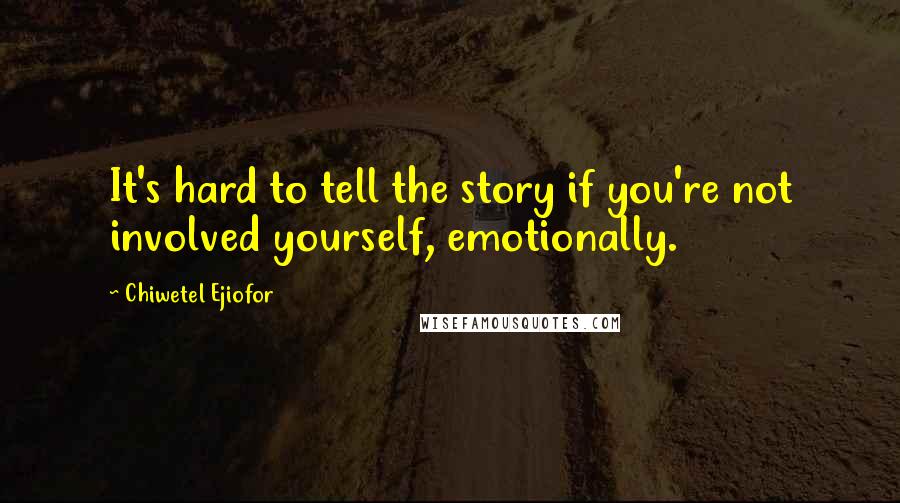 Chiwetel Ejiofor Quotes: It's hard to tell the story if you're not involved yourself, emotionally.