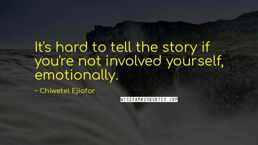 Chiwetel Ejiofor Quotes: It's hard to tell the story if you're not involved yourself, emotionally.