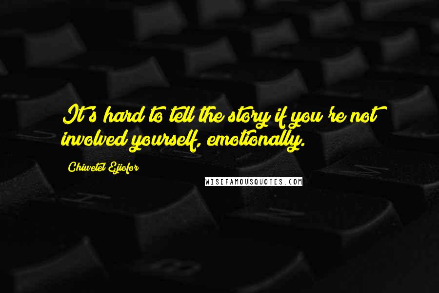 Chiwetel Ejiofor Quotes: It's hard to tell the story if you're not involved yourself, emotionally.
