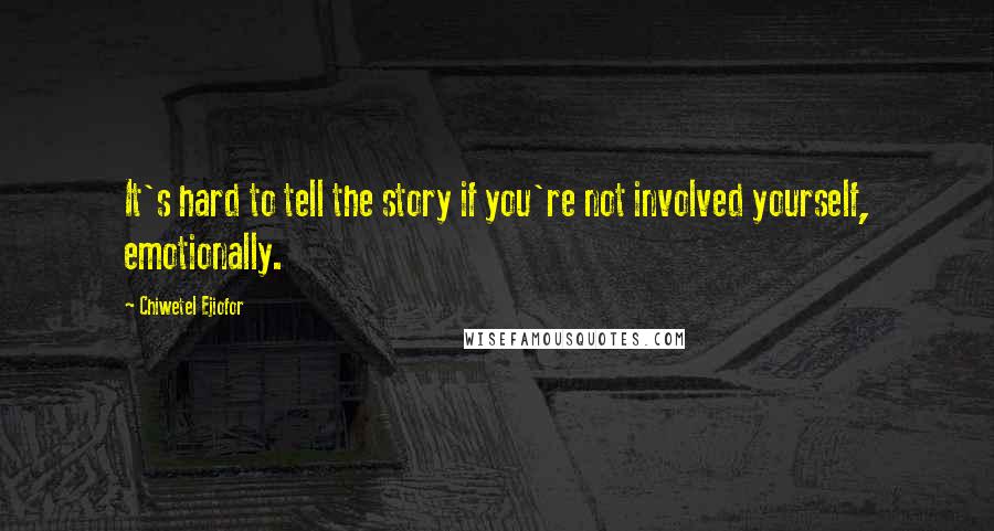 Chiwetel Ejiofor Quotes: It's hard to tell the story if you're not involved yourself, emotionally.