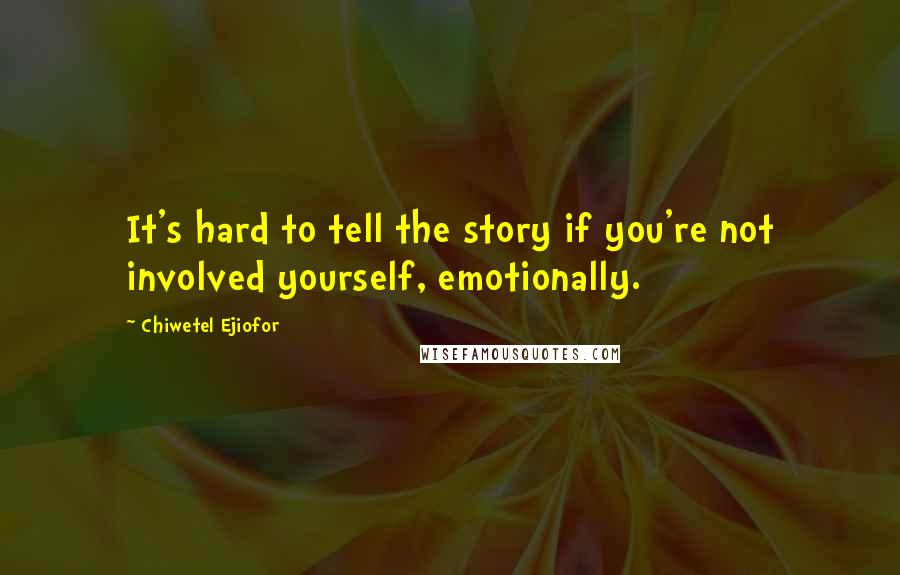 Chiwetel Ejiofor Quotes: It's hard to tell the story if you're not involved yourself, emotionally.