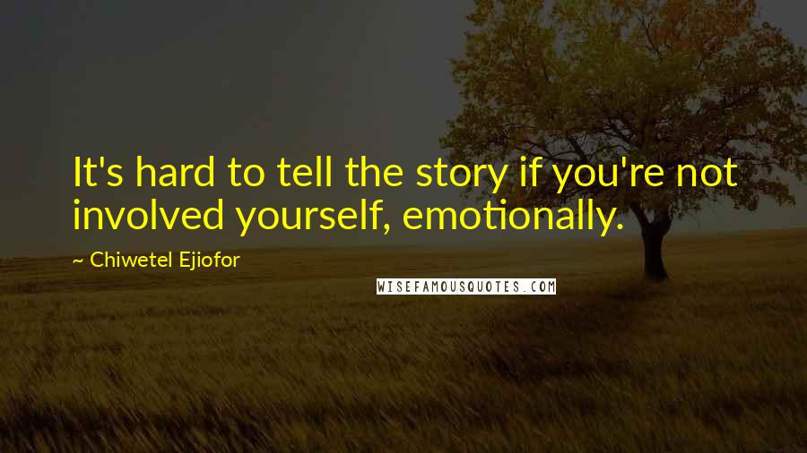 Chiwetel Ejiofor Quotes: It's hard to tell the story if you're not involved yourself, emotionally.