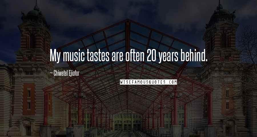 Chiwetel Ejiofor Quotes: My music tastes are often 20 years behind.