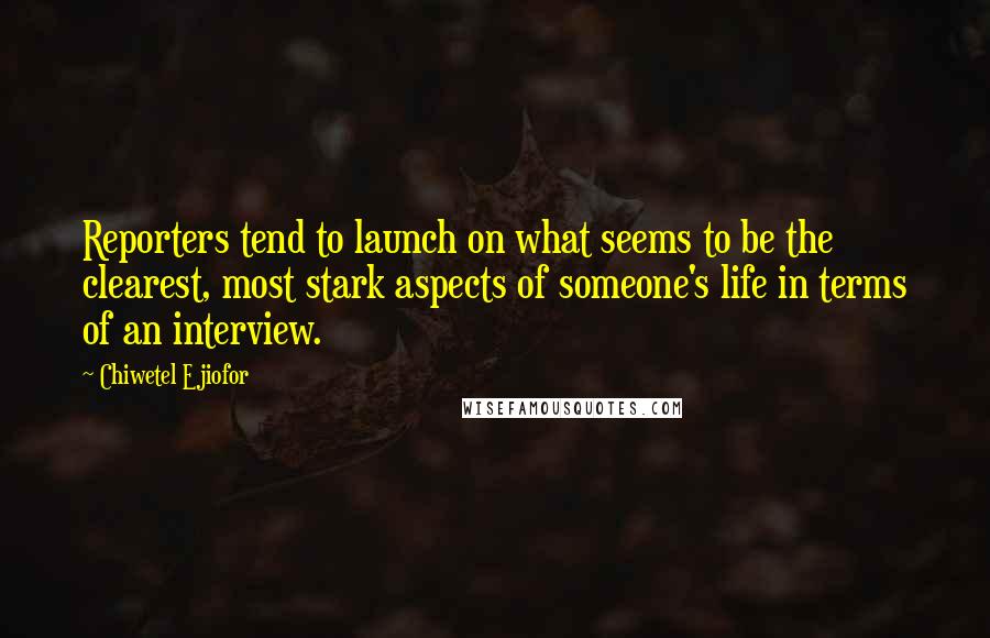 Chiwetel Ejiofor Quotes: Reporters tend to launch on what seems to be the clearest, most stark aspects of someone's life in terms of an interview.