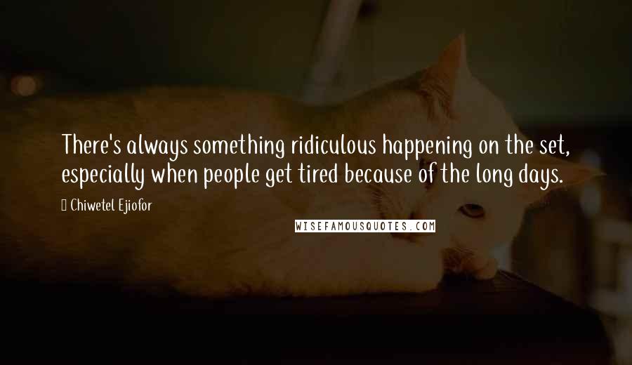 Chiwetel Ejiofor Quotes: There's always something ridiculous happening on the set, especially when people get tired because of the long days.