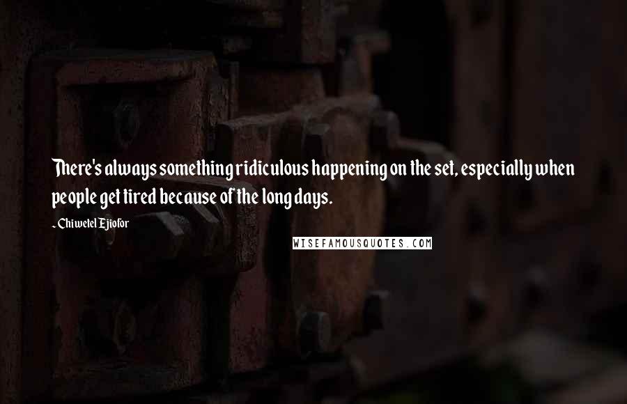 Chiwetel Ejiofor Quotes: There's always something ridiculous happening on the set, especially when people get tired because of the long days.