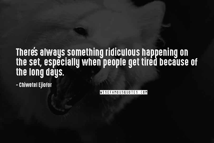 Chiwetel Ejiofor Quotes: There's always something ridiculous happening on the set, especially when people get tired because of the long days.