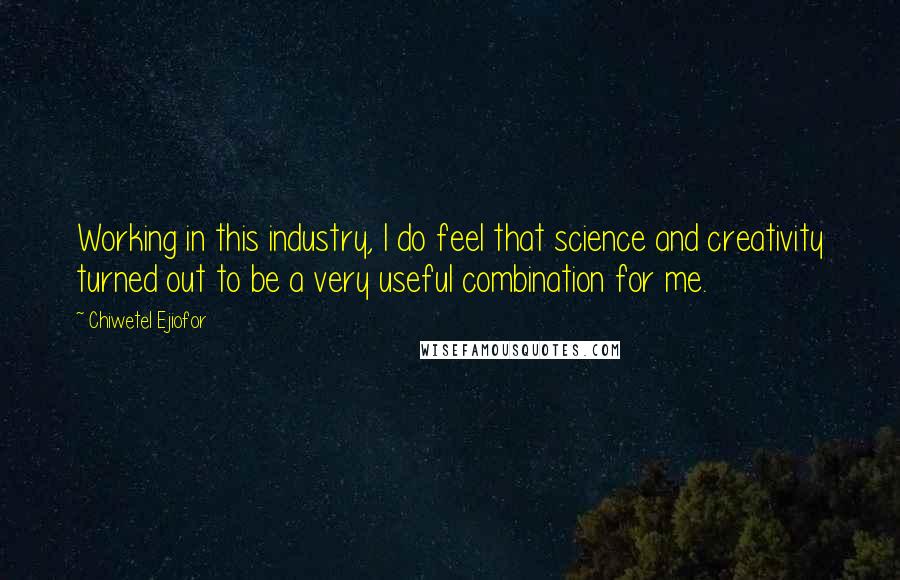 Chiwetel Ejiofor Quotes: Working in this industry, I do feel that science and creativity turned out to be a very useful combination for me.