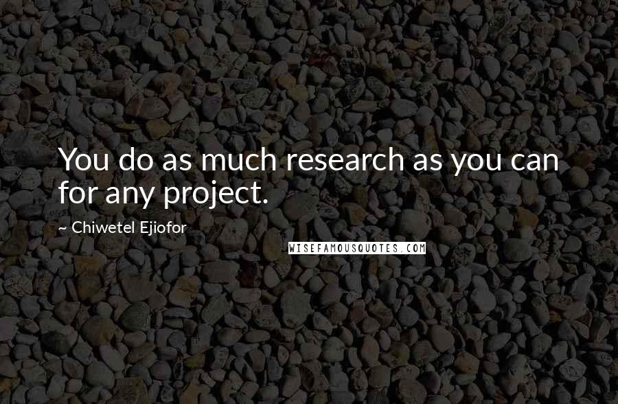 Chiwetel Ejiofor Quotes: You do as much research as you can for any project.