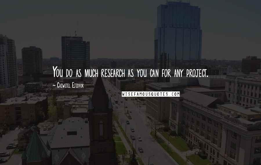 Chiwetel Ejiofor Quotes: You do as much research as you can for any project.