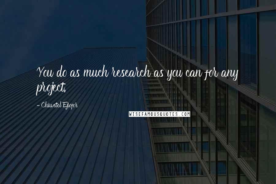 Chiwetel Ejiofor Quotes: You do as much research as you can for any project.