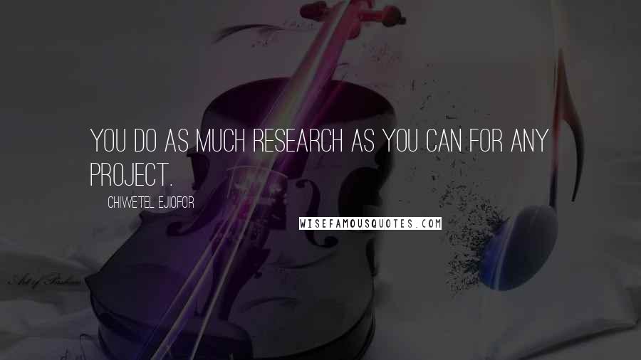 Chiwetel Ejiofor Quotes: You do as much research as you can for any project.