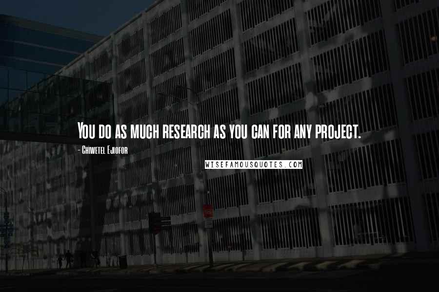 Chiwetel Ejiofor Quotes: You do as much research as you can for any project.