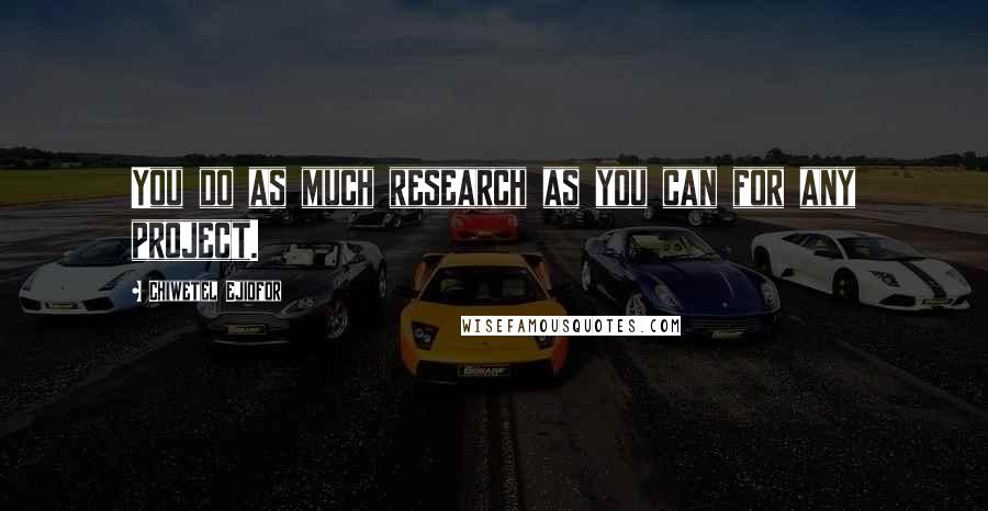 Chiwetel Ejiofor Quotes: You do as much research as you can for any project.