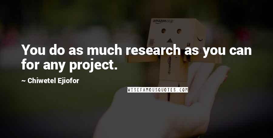 Chiwetel Ejiofor Quotes: You do as much research as you can for any project.