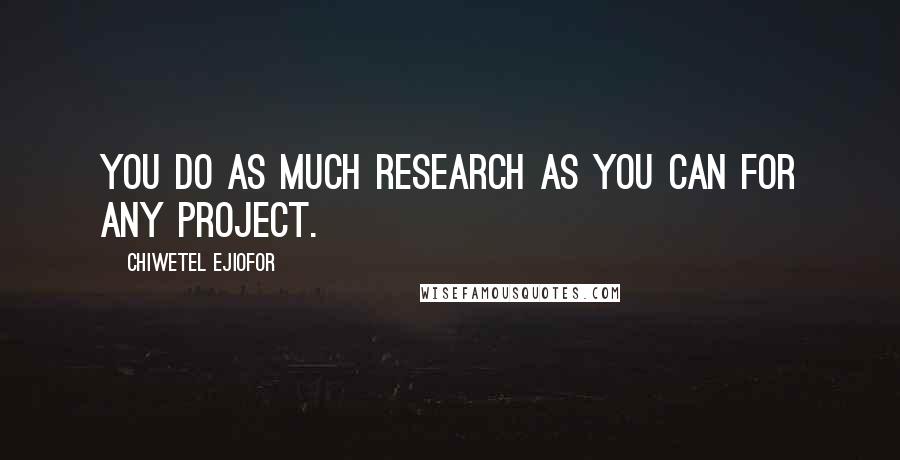 Chiwetel Ejiofor Quotes: You do as much research as you can for any project.