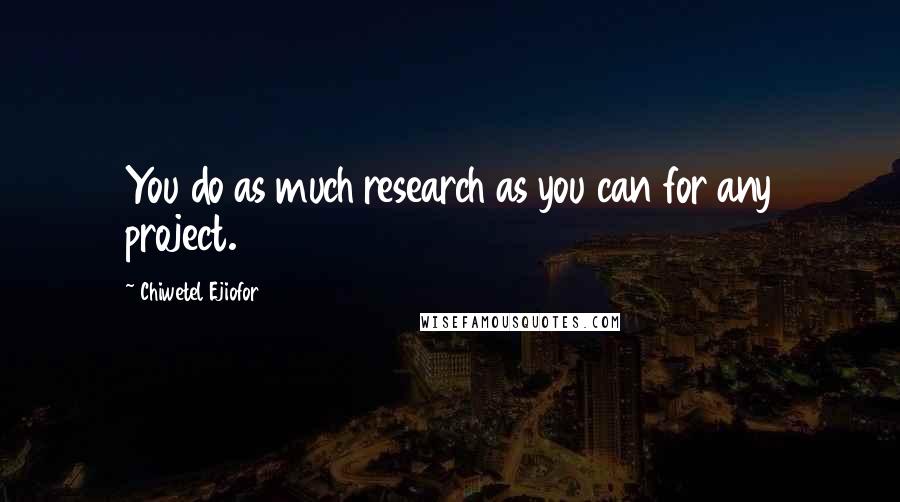 Chiwetel Ejiofor Quotes: You do as much research as you can for any project.