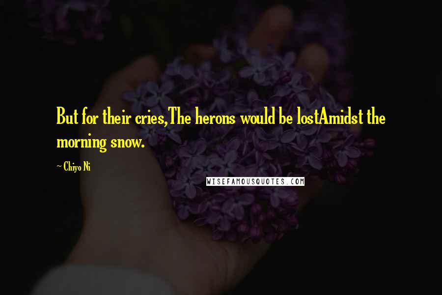 Chiyo Ni Quotes: But for their cries,The herons would be lostAmidst the morning snow.