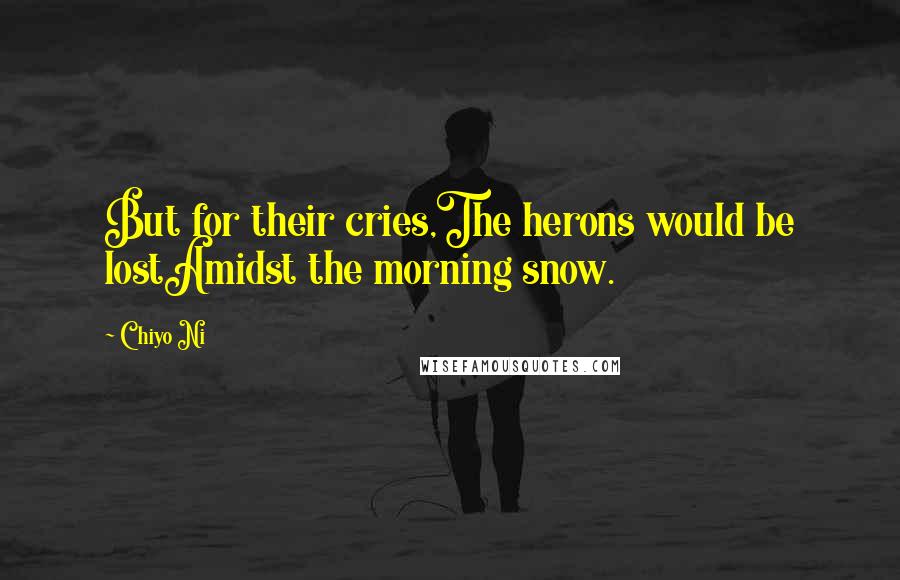 Chiyo Ni Quotes: But for their cries,The herons would be lostAmidst the morning snow.