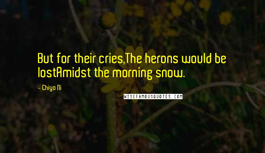 Chiyo Ni Quotes: But for their cries,The herons would be lostAmidst the morning snow.