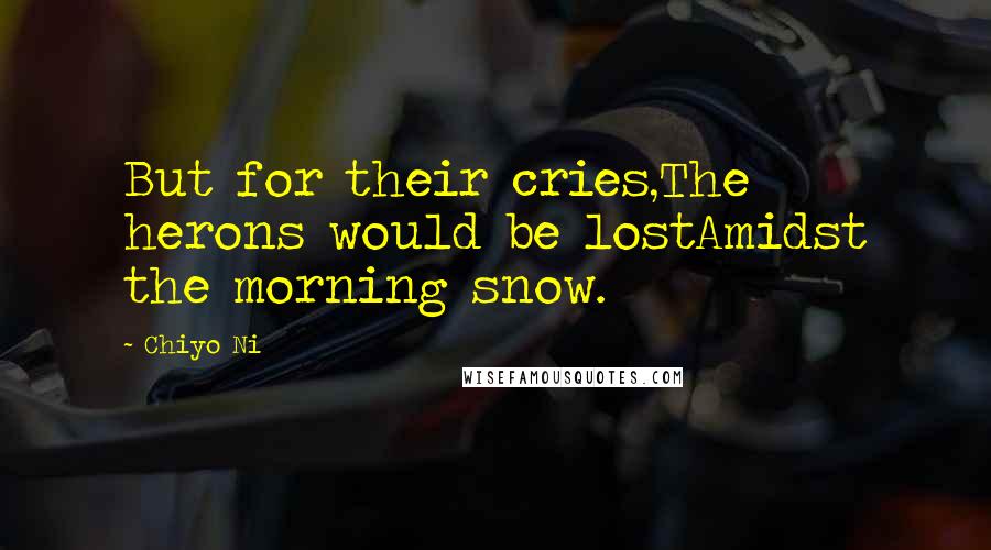 Chiyo Ni Quotes: But for their cries,The herons would be lostAmidst the morning snow.