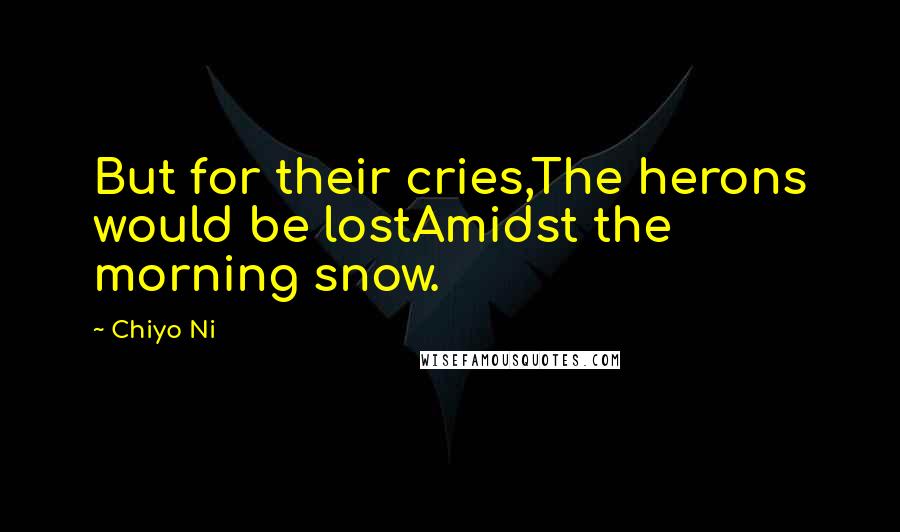 Chiyo Ni Quotes: But for their cries,The herons would be lostAmidst the morning snow.