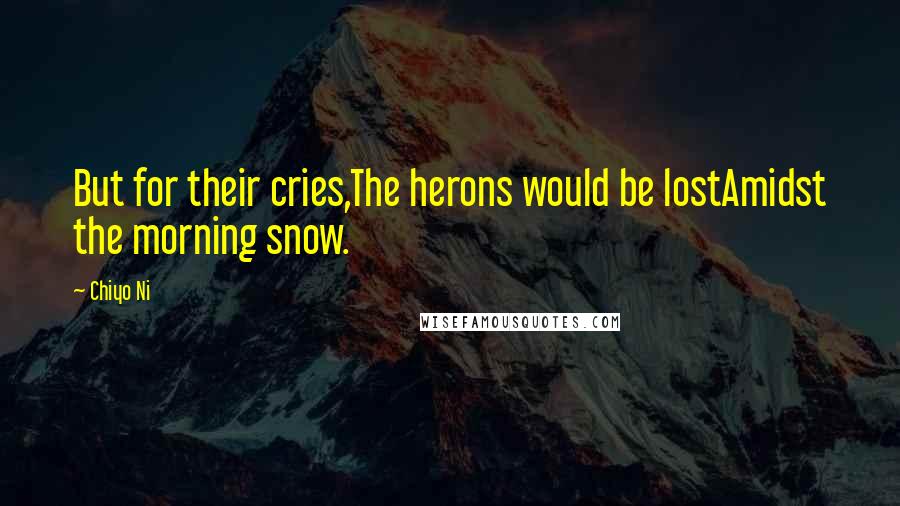 Chiyo Ni Quotes: But for their cries,The herons would be lostAmidst the morning snow.