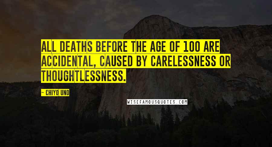 Chiyo Uno Quotes: All deaths before the age of 100 are accidental, caused by carelessness or thoughtlessness.