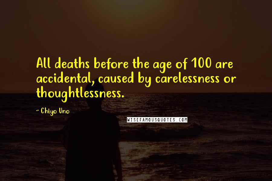 Chiyo Uno Quotes: All deaths before the age of 100 are accidental, caused by carelessness or thoughtlessness.