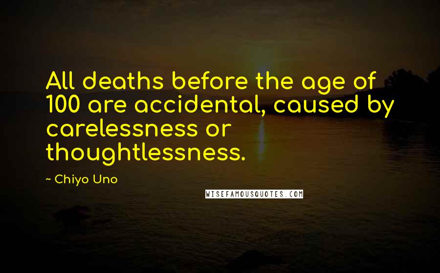 Chiyo Uno Quotes: All deaths before the age of 100 are accidental, caused by carelessness or thoughtlessness.