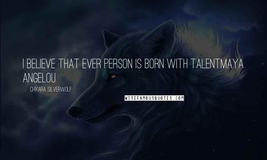 Ch'kara SilverWolf Quotes: I believe that ever person is born with talentMaya Angelou