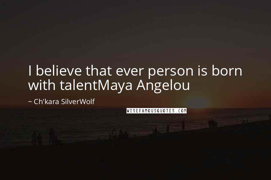 Ch'kara SilverWolf Quotes: I believe that ever person is born with talentMaya Angelou