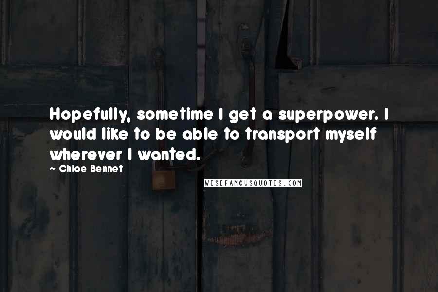 Chloe Bennet Quotes: Hopefully, sometime I get a superpower. I would like to be able to transport myself wherever I wanted.