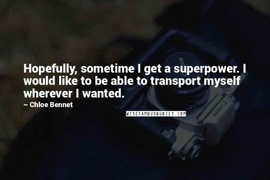 Chloe Bennet Quotes: Hopefully, sometime I get a superpower. I would like to be able to transport myself wherever I wanted.