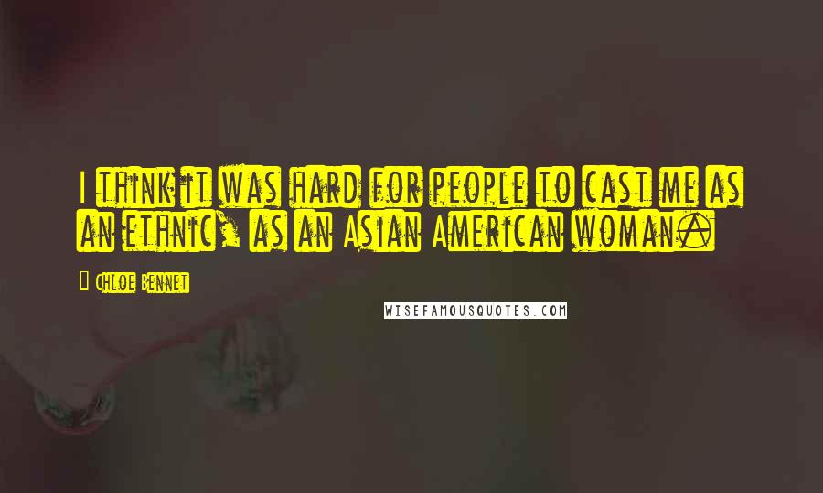 Chloe Bennet Quotes: I think it was hard for people to cast me as an ethnic, as an Asian American woman.