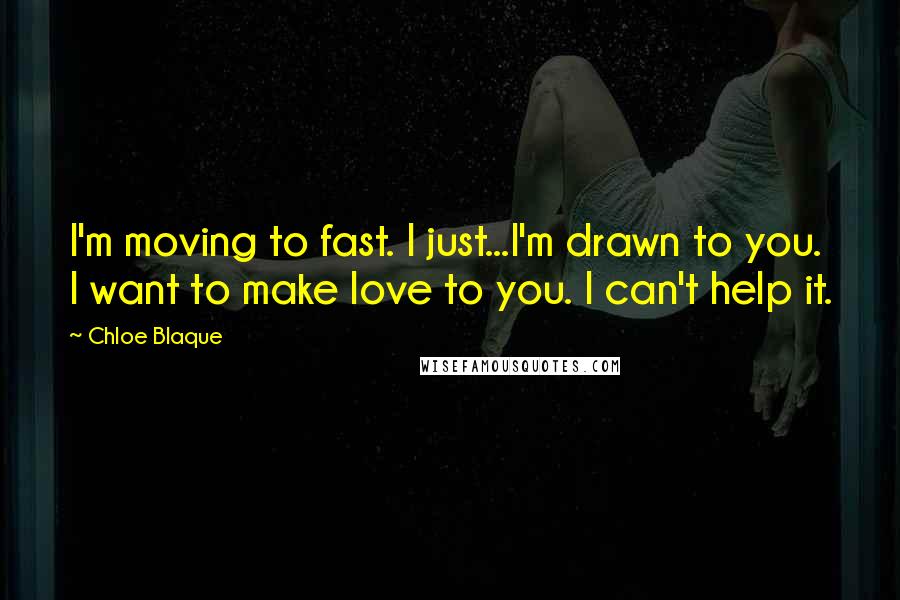 Chloe Blaque Quotes: I'm moving to fast. I just...I'm drawn to you. I want to make love to you. I can't help it.