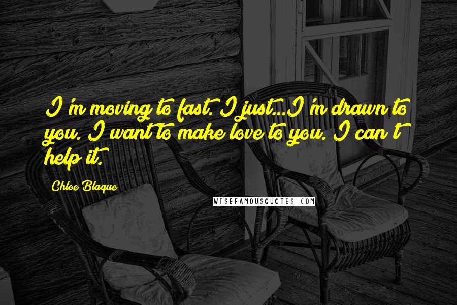 Chloe Blaque Quotes: I'm moving to fast. I just...I'm drawn to you. I want to make love to you. I can't help it.