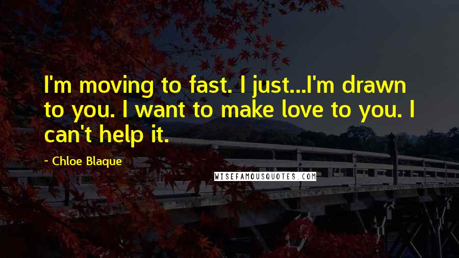 Chloe Blaque Quotes: I'm moving to fast. I just...I'm drawn to you. I want to make love to you. I can't help it.