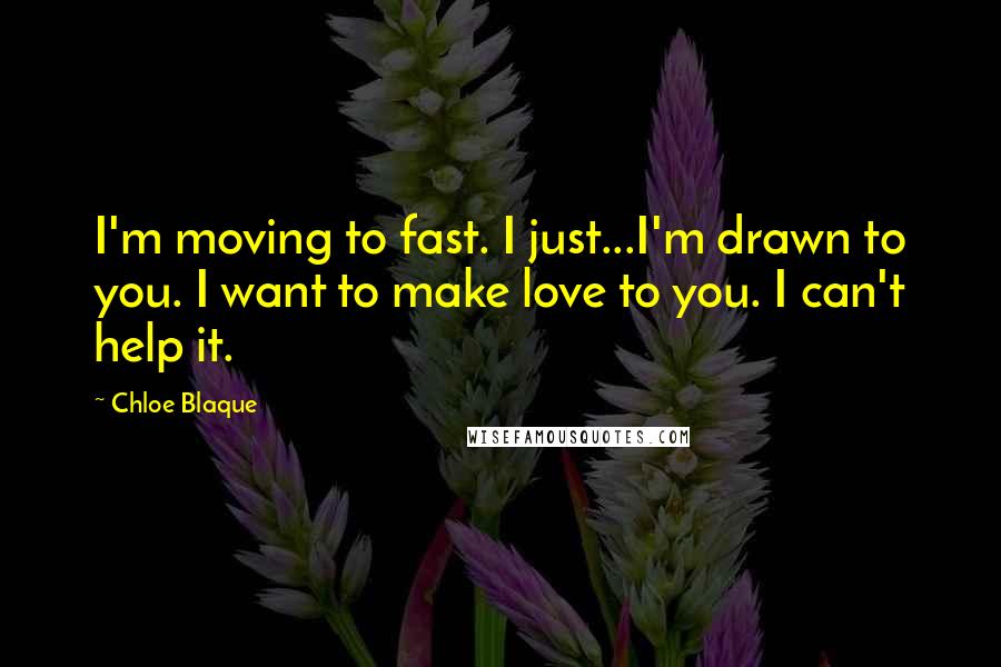 Chloe Blaque Quotes: I'm moving to fast. I just...I'm drawn to you. I want to make love to you. I can't help it.