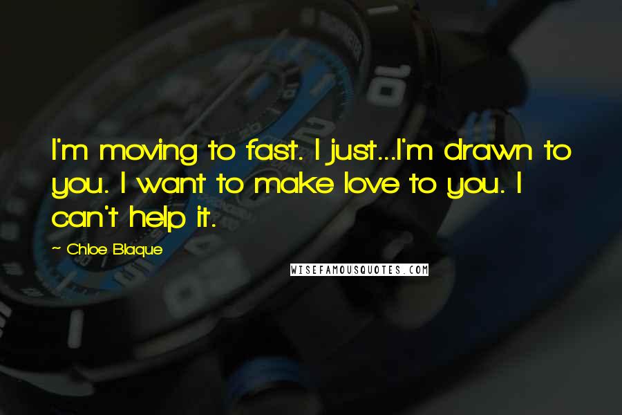 Chloe Blaque Quotes: I'm moving to fast. I just...I'm drawn to you. I want to make love to you. I can't help it.