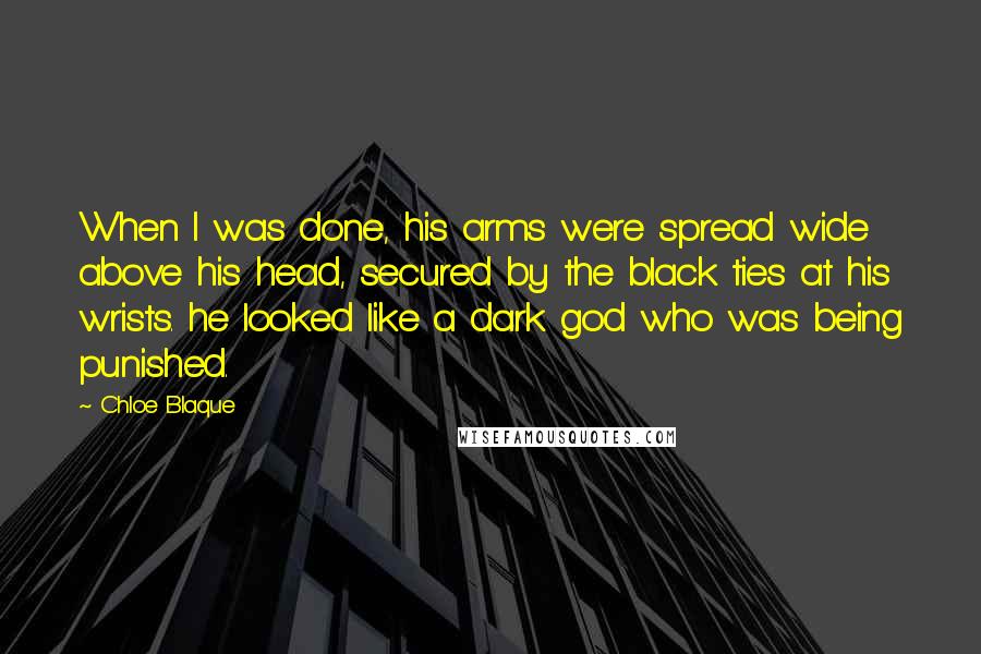 Chloe Blaque Quotes: When I was done, his arms were spread wide above his head, secured by the black ties at his wrists. he looked like a dark god who was being punished.